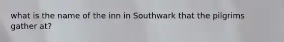 what is the name of the inn in Southwark that the pilgrims gather at?