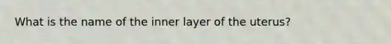 What is the name of the inner layer of the uterus?