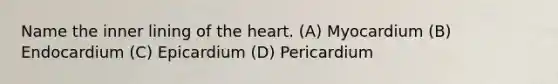 Name the inner lining of the heart. (A) Myocardium (B) Endocardium (C) Epicardium (D) Pericardium