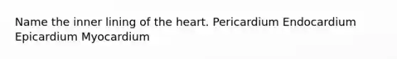 Name the inner lining of <a href='https://www.questionai.com/knowledge/kya8ocqc6o-the-heart' class='anchor-knowledge'>the heart</a>. Pericardium Endocardium Epicardium Myocardium