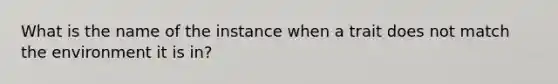 What is the name of the instance when a trait does not match the environment it is in?