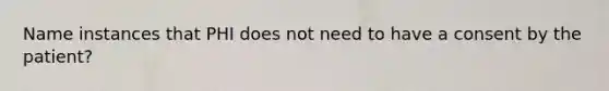 Name instances that PHI does not need to have a consent by the patient?