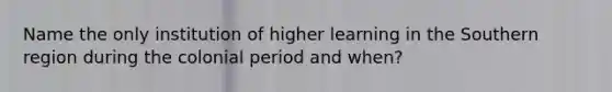 Name the only institution of higher learning in the Southern region during the colonial period and when?