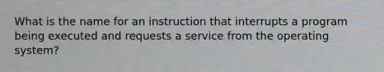 What is the name for an instruction that interrupts a program being executed and requests a service from the operating system?