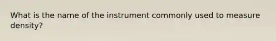 What is the name of the instrument commonly used to measure density?