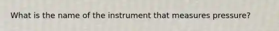 What is the name of the instrument that measures pressure?