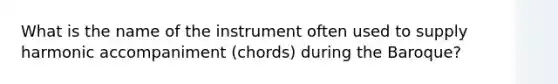 What is the name of the instrument often used to supply harmonic accompaniment (chords) during the Baroque?