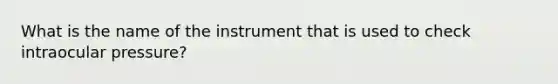 What is the name of the instrument that is used to check intraocular pressure?