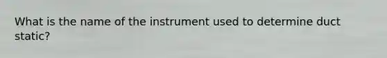 What is the name of the instrument used to determine duct static?