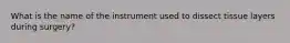 What is the name of the instrument used to dissect tissue layers during surgery?