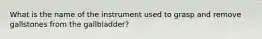 What is the name of the instrument used to grasp and remove gallstones from the gallbladder?