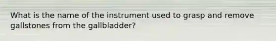 What is the name of the instrument used to grasp and remove gallstones from the gallbladder?