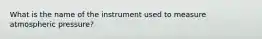 What is the name of the instrument used to measure atmospheric pressure?