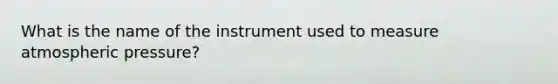 What is the name of the instrument used to measure atmospheric pressure?