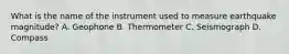 What is the name of the instrument used to measure earthquake magnitude? A. Geophone B. Thermometer C. Seismograph D. Compass