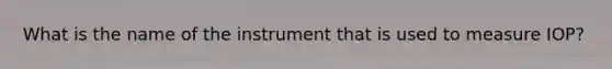 What is the name of the instrument that is used to measure IOP?