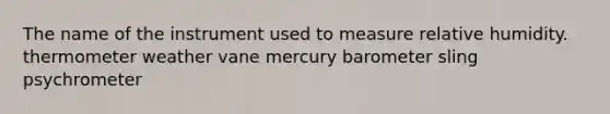 The name of the instrument used to measure relative humidity. thermometer weather vane mercury barometer sling psychrometer