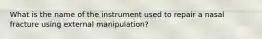 What is the name of the instrument used to repair a nasal fracture using external manipulation?