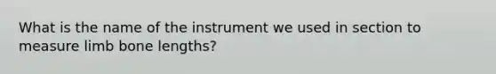 What is the name of the instrument we used in section to measure limb bone lengths?