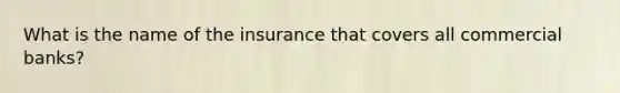 What is the name of the insurance that covers all commercial banks?