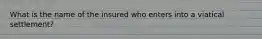 What is the name of the insured who enters into a viatical settlement?