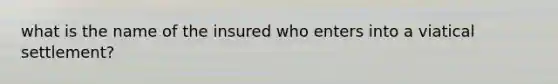 what is the name of the insured who enters into a viatical settlement?