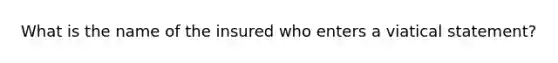 What is the name of the insured who enters a viatical statement?