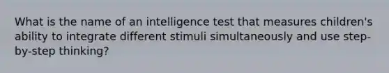 What is the name of an intelligence test that measures children's ability to integrate different stimuli simultaneously and use step-by-step thinking?