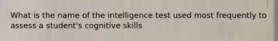 What is the name of the intelligence test used most frequently to assess a student's cognitive skills