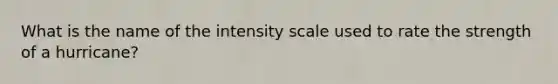 What is the name of the intensity scale used to rate the strength of a hurricane?