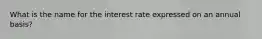 What is the name for the interest rate expressed on an annual basis?