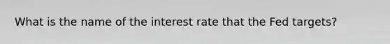 What is the name of the interest rate that the Fed targets?