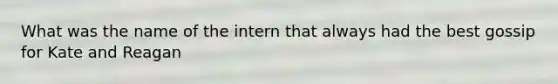 What was the name of the intern that always had the best gossip for Kate and Reagan