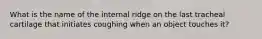 What is the name of the internal ridge on the last tracheal cartilage that initiates coughing when an object touches it?