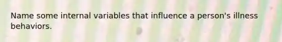 Name some internal variables that influence a person's illness behaviors.