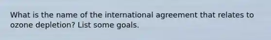 What is the name of the international agreement that relates to ozone depletion? List some goals.