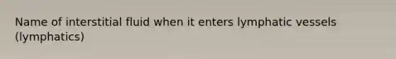 Name of interstitial fluid when it enters lymphatic vessels (lymphatics)