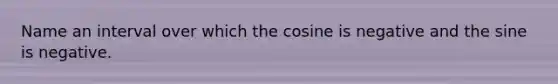 Name an interval over which the cosine is negative and the sine is negative.