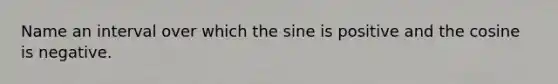 Name an interval over which the sine is positive and the cosine is negative.