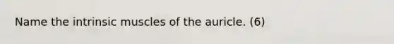 Name the intrinsic muscles of the auricle. (6)