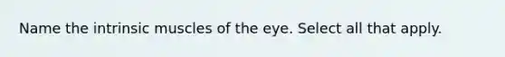 Name the intrinsic muscles of the eye. Select all that apply.