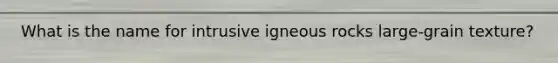 What is the name for intrusive igneous rocks large-grain texture?
