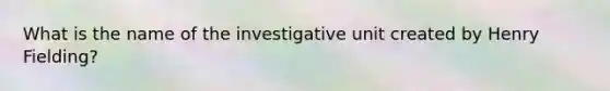 What is the name of the investigative unit created by Henry Fielding?