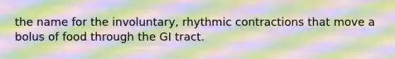 the name for the involuntary, rhythmic contractions that move a bolus of food through the GI tract.