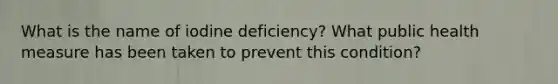 What is the name of iodine deficiency? What public health measure has been taken to prevent this condition?