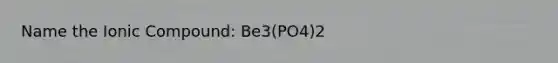 Name the Ionic Compound: Be3(PO4)2