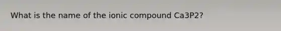 What is the name of the ionic compound Ca3P2?