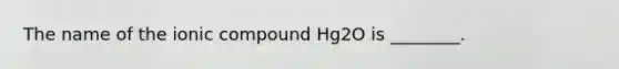 The name of the ionic compound Hg2O is ________.