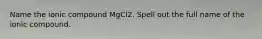 Name the ionic compound MgCl2. Spell out the full name of the ionic compound.
