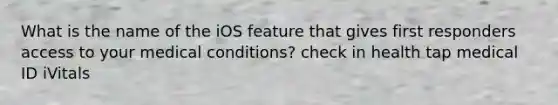 What is the name of the iOS feature that gives first responders access to your medical conditions? check in health tap medical ID iVitals